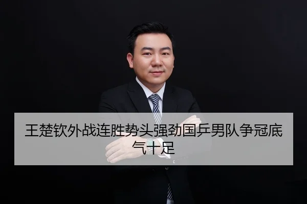 王楚钦外战连胜势头强劲国乒男队争冠底气十足 | BIWEISPORTSt