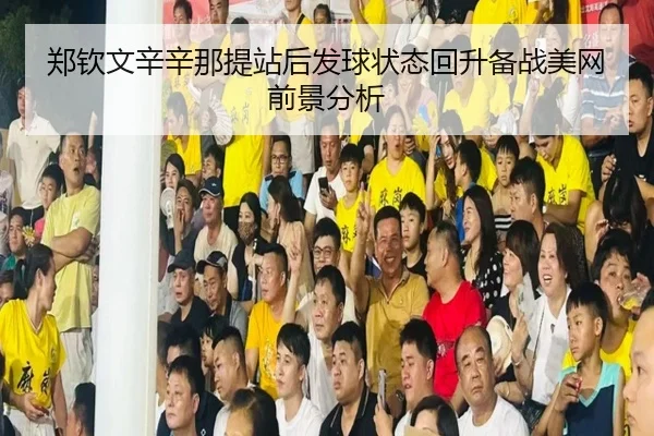 郑钦文辛辛那提站后发球状态回升备战美网前景分析 | BIWEISPORTSt